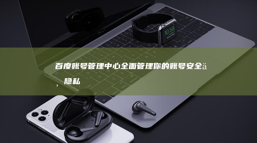 百度账号管理中心：全面管理你的账号安全与隐私